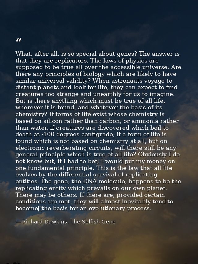 What, after all, is so special about genes? The answer is that they are replicators. The laws of physics are supposed to — Richard Dawkins, The Selfish Gene