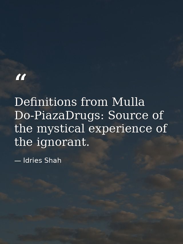 Definitions from Mulla Do-PiazaDrugs: Source of the mystical experience of the ignorant. — Idries Shah
