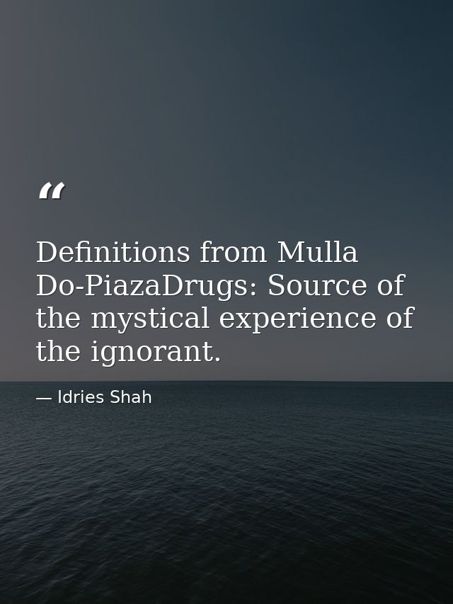 Definitions from Mulla Do-PiazaDrugs: Source of the mystical experience of the ignorant. — Idries Shah