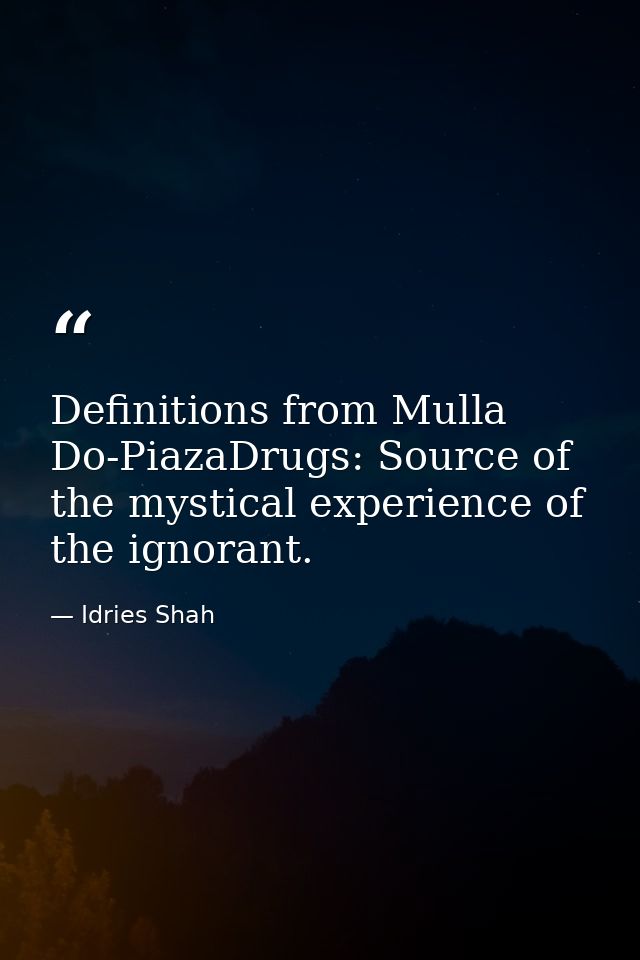 Definitions from Mulla Do-PiazaDrugs: Source of the mystical experience of the ignorant. — Idries Shah
