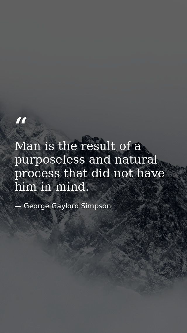 Man is the result of a purposeless and natural process that did not have him in mind. — George Gaylord Simpson