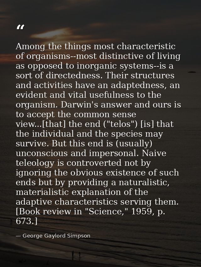 Among the things most characteristic of organisms--most distinctive of living as opposed to inorganic systems--is a sort — George Gaylord Simpson