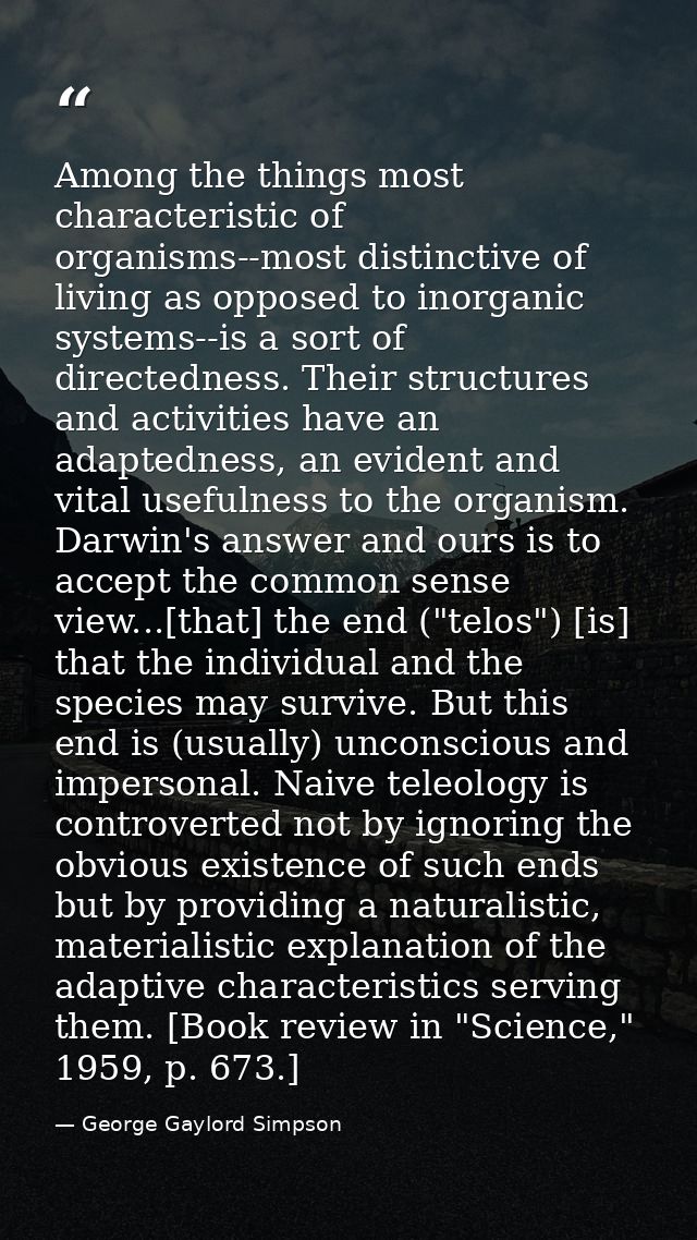 Among the things most characteristic of organisms--most distinctive of living as opposed to inorganic systems--is a sort — George Gaylord Simpson