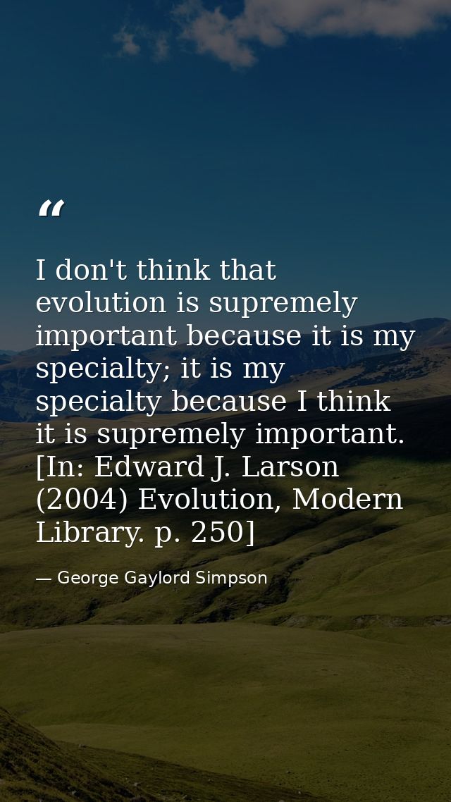 I don't think that evolution is supremely important because it is my specialty; it is my specialty because I think it is — George Gaylord Simpson