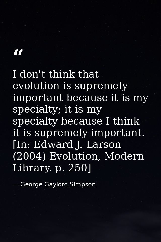 I don't think that evolution is supremely important because it is my specialty; it is my specialty because I think it is — George Gaylord Simpson
