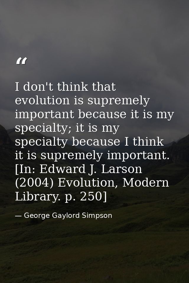I don't think that evolution is supremely important because it is my specialty; it is my specialty because I think it is — George Gaylord Simpson