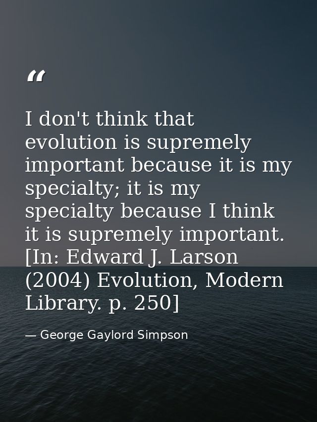 I don't think that evolution is supremely important because it is my specialty; it is my specialty because I think it is — George Gaylord Simpson