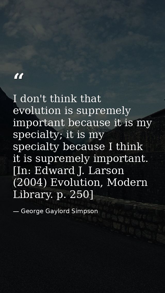 I don't think that evolution is supremely important because it is my specialty; it is my specialty because I think it is — George Gaylord Simpson