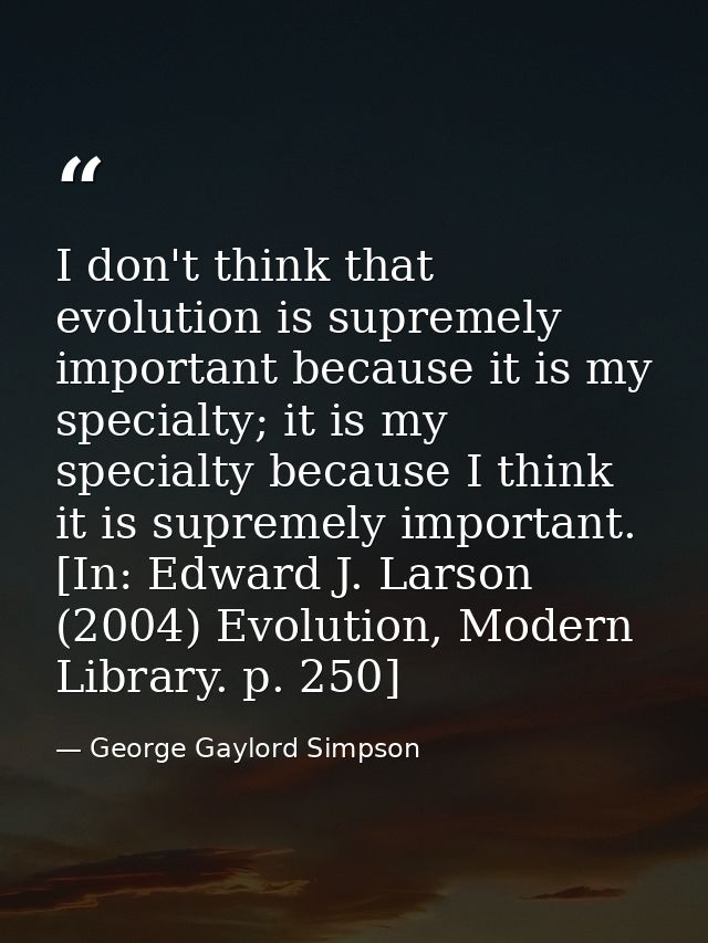I don't think that evolution is supremely important because it is my specialty; it is my specialty because I think it is — George Gaylord Simpson