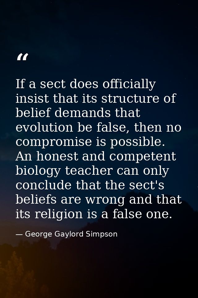 If a sect does officially insist that its structure of belief demands that evolution be false, then no compromise is pos — George Gaylord Simpson