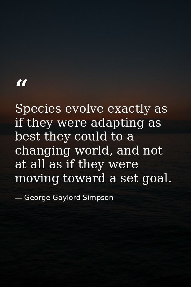 Species evolve exactly as if they were adapting as best they could to a changing world, and not at all as if they were m — George Gaylord Simpson