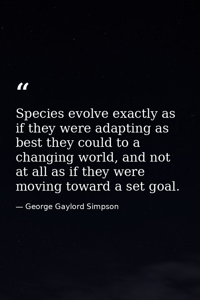 Species evolve exactly as if they were adapting as best they could to a changing world, and not at all as if they were m — George Gaylord Simpson