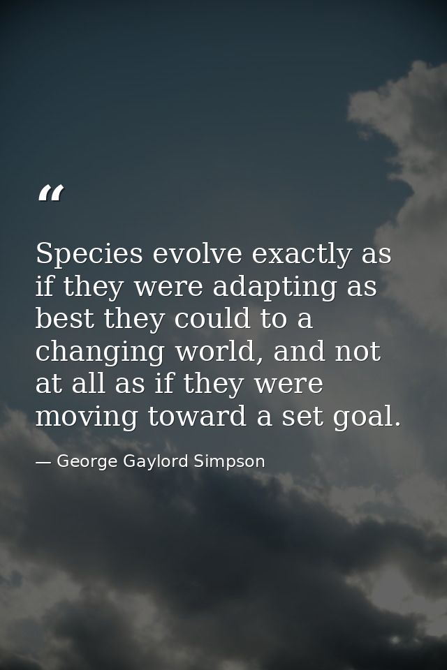 Species evolve exactly as if they were adapting as best they could to a changing world, and not at all as if they were m — George Gaylord Simpson