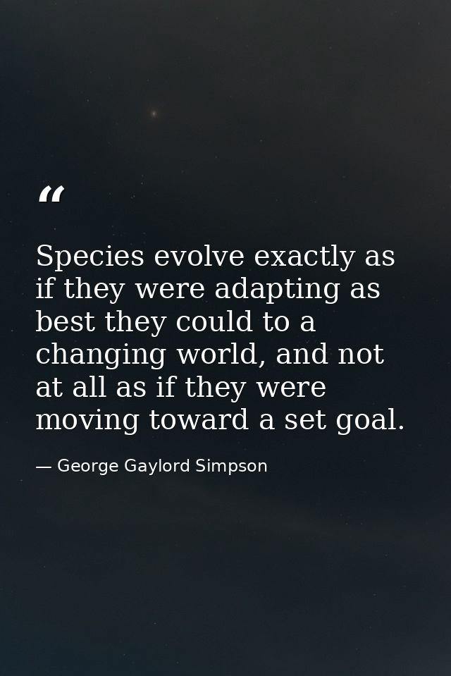 Species evolve exactly as if they were adapting as best they could to a changing world, and not at all as if they were m — George Gaylord Simpson