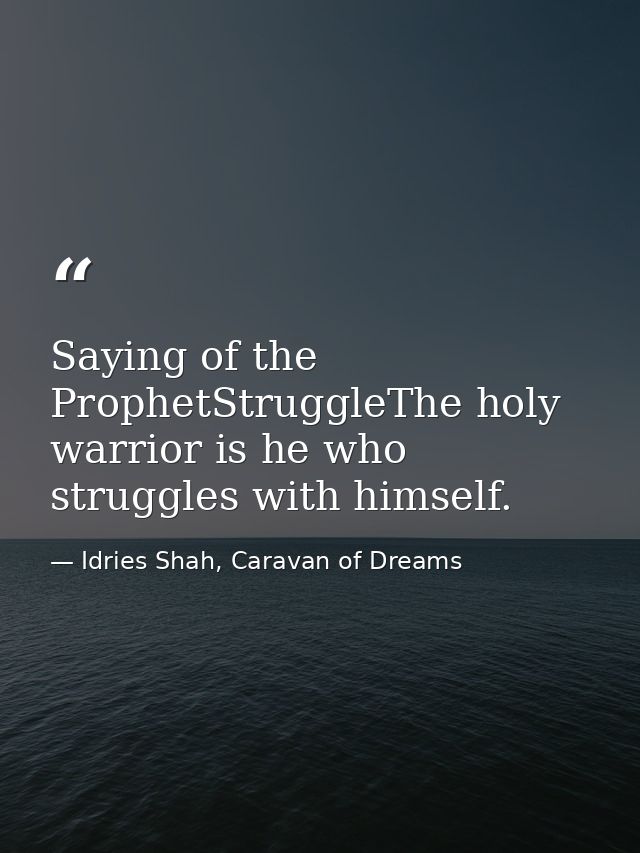 Saying of the ProphetStruggleThe holy warrior is he who struggles with himself. — Idries Shah, Caravan of Dreams