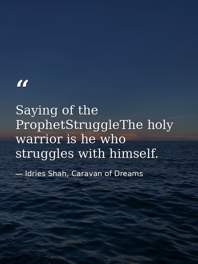 Saying of the ProphetStruggleThe holy warrior is he who struggles with himself. — Idries Shah, Caravan of Dreams