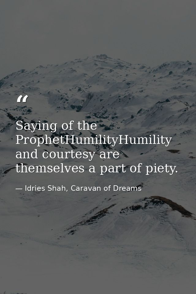 Saying of the ProphetHumilityHumility and courtesy are themselves a part of piety. — Idries Shah, Caravan of Dreams