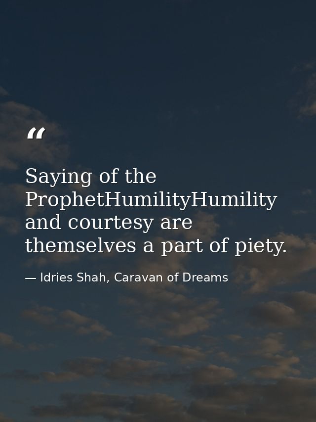 Saying of the ProphetHumilityHumility and courtesy are themselves a part of piety. — Idries Shah, Caravan of Dreams