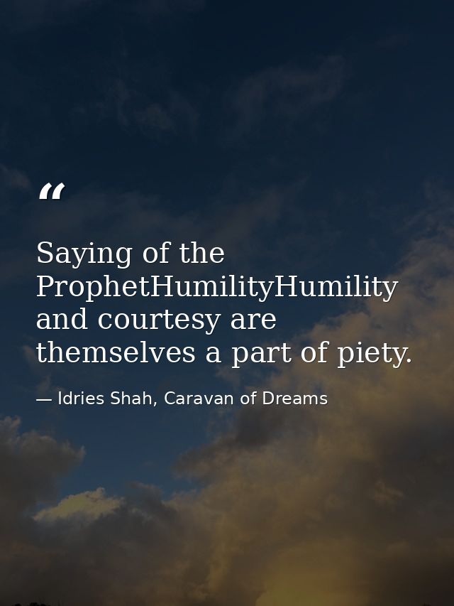 Saying of the ProphetHumilityHumility and courtesy are themselves a part of piety. — Idries Shah, Caravan of Dreams