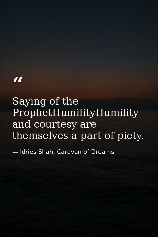 Saying of the ProphetHumilityHumility and courtesy are themselves a part of piety. — Idries Shah, Caravan of Dreams