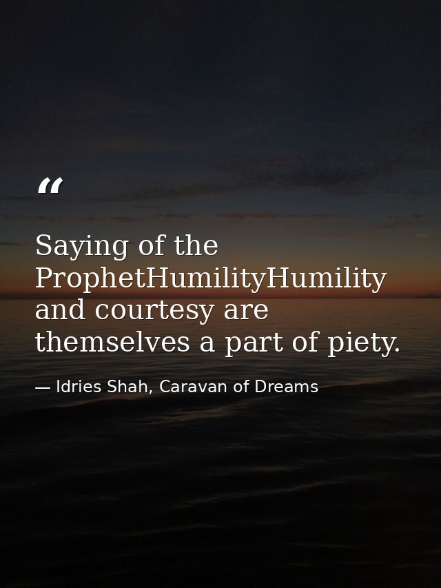Saying of the ProphetHumilityHumility and courtesy are themselves a part of piety. — Idries Shah, Caravan of Dreams
