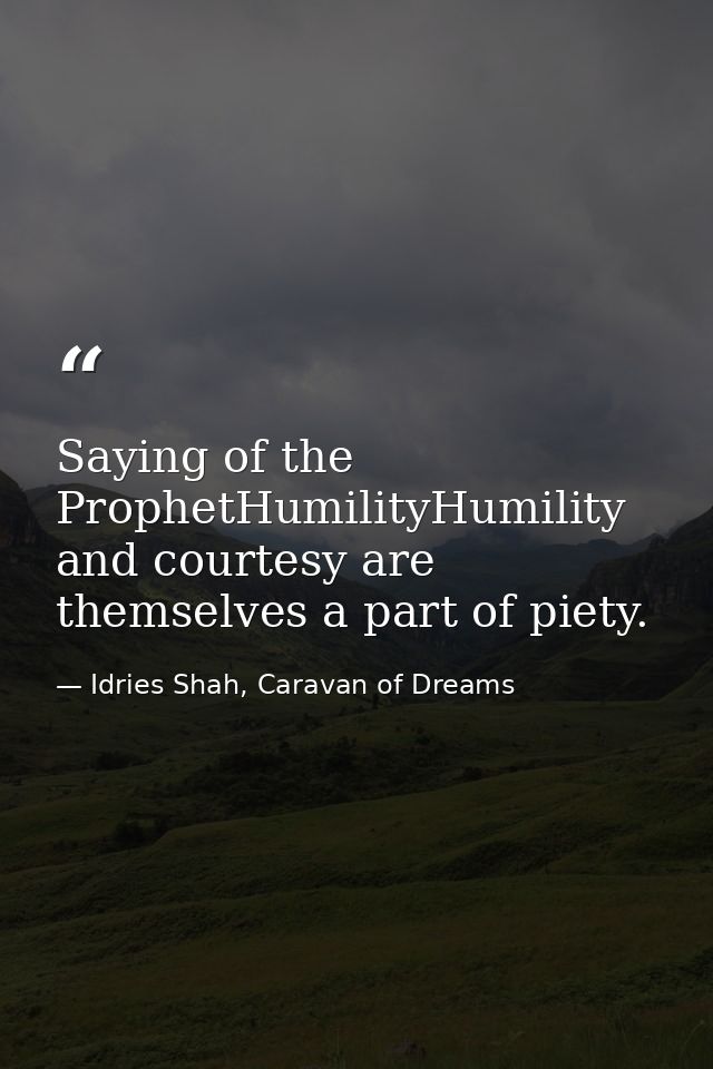 Saying of the ProphetHumilityHumility and courtesy are themselves a part of piety. — Idries Shah, Caravan of Dreams