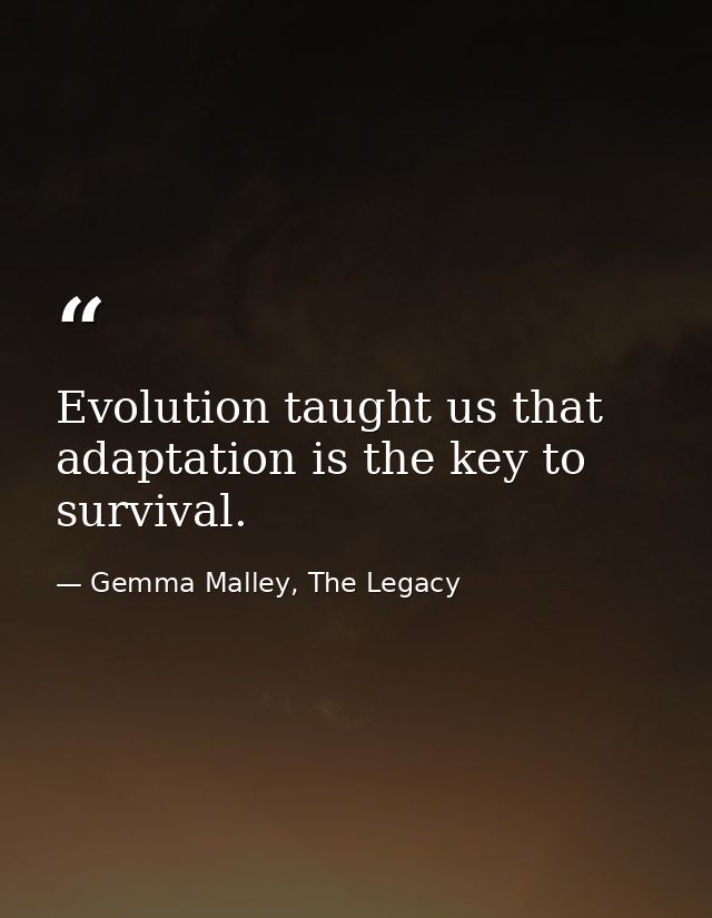 Evolution taught us that adaptation is the key to survival. — Gemma Malley, The Legacy