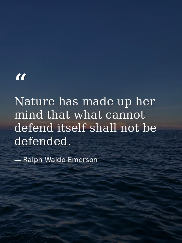 Nature has made up her mind that what cannot defend itself shall not be defended. — Ralph Waldo Emerson