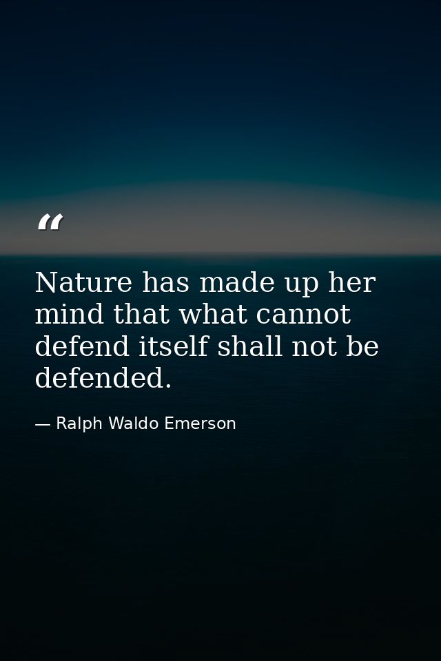 Nature has made up her mind that what cannot defend itself shall not be defended. — Ralph Waldo Emerson