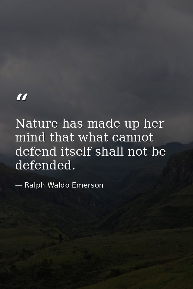 Nature has made up her mind that what cannot defend itself shall not be defended. — Ralph Waldo Emerson