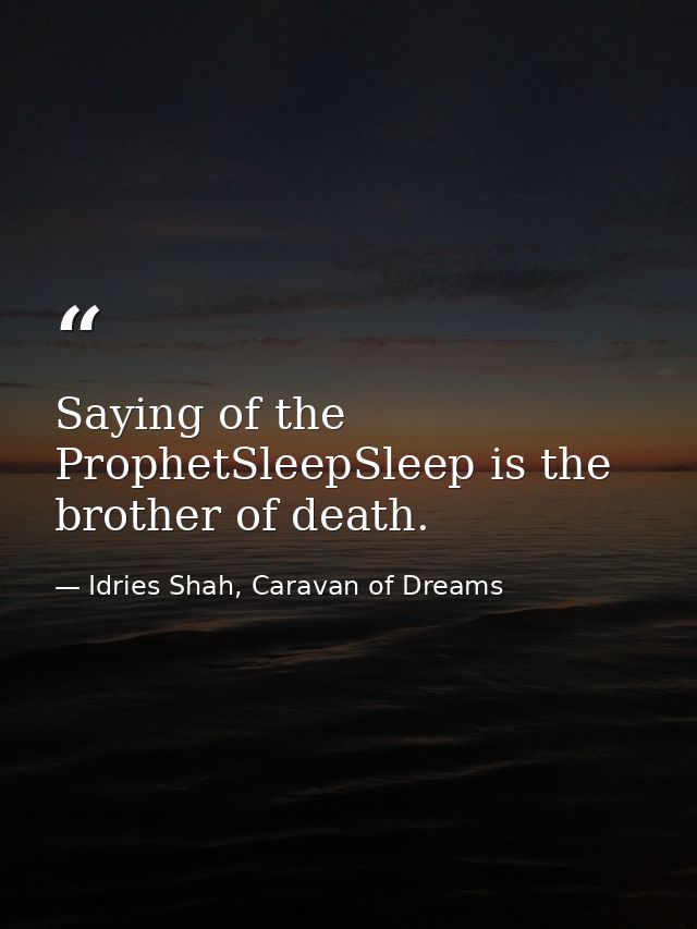 Saying of the ProphetSleepSleep is the brother of death. — Idries Shah, Caravan of Dreams