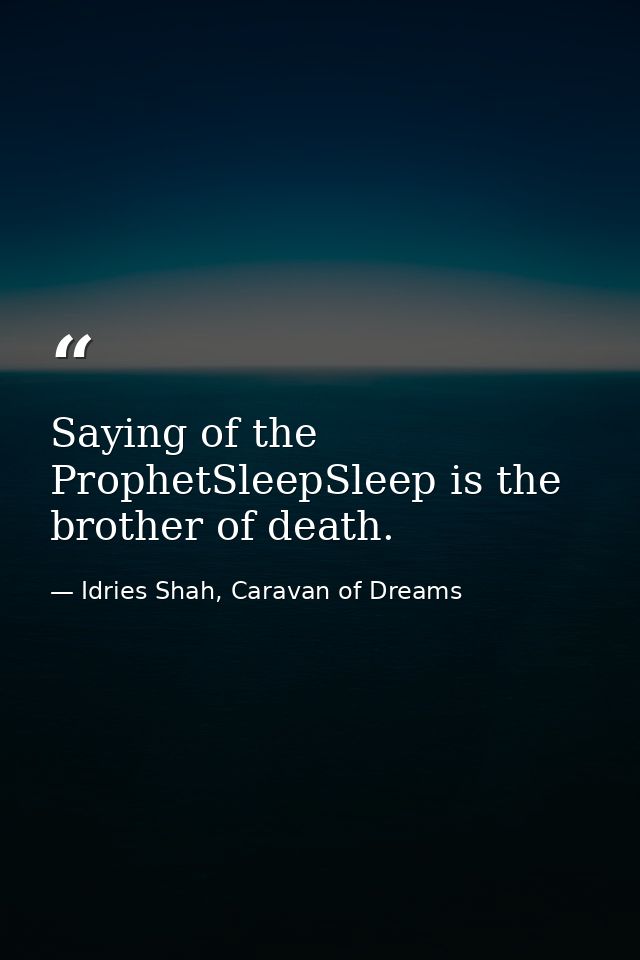 Saying of the ProphetSleepSleep is the brother of death. — Idries Shah, Caravan of Dreams