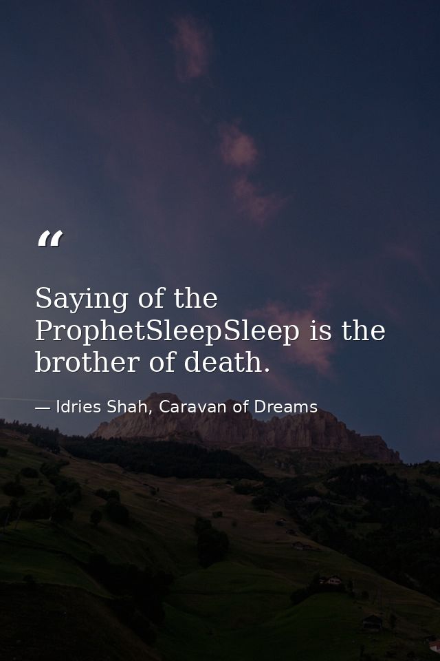 Saying of the ProphetSleepSleep is the brother of death. — Idries Shah, Caravan of Dreams