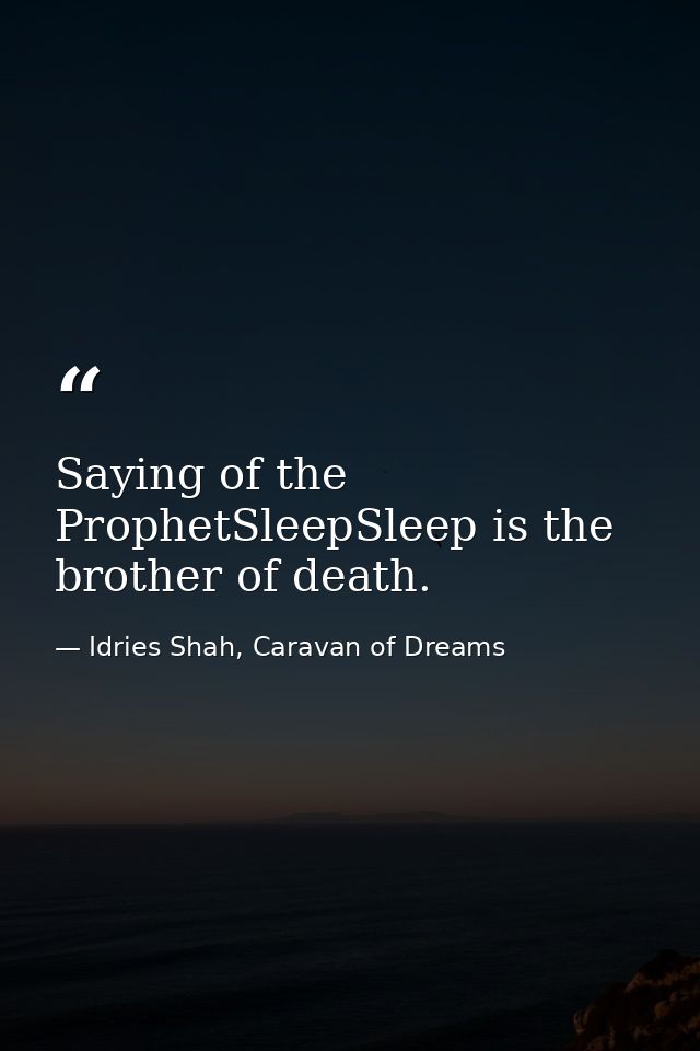 Saying of the ProphetSleepSleep is the brother of death. — Idries Shah, Caravan of Dreams