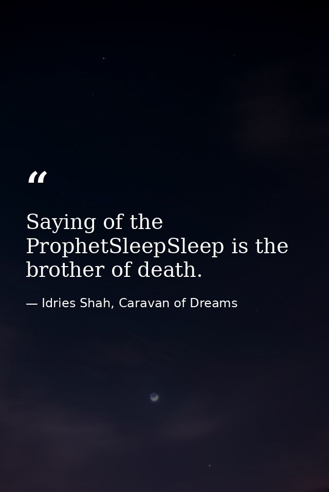 Saying of the ProphetSleepSleep is the brother of death. — Idries Shah, Caravan of Dreams