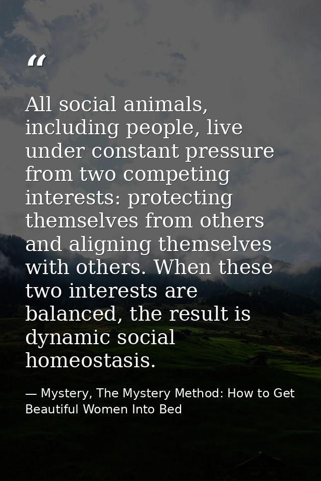 All social animals, including people, live under constant pressure from two competing interests: protecting themselves f — Mystery, The Mystery Method: How to Get Beautiful Women Into Bed