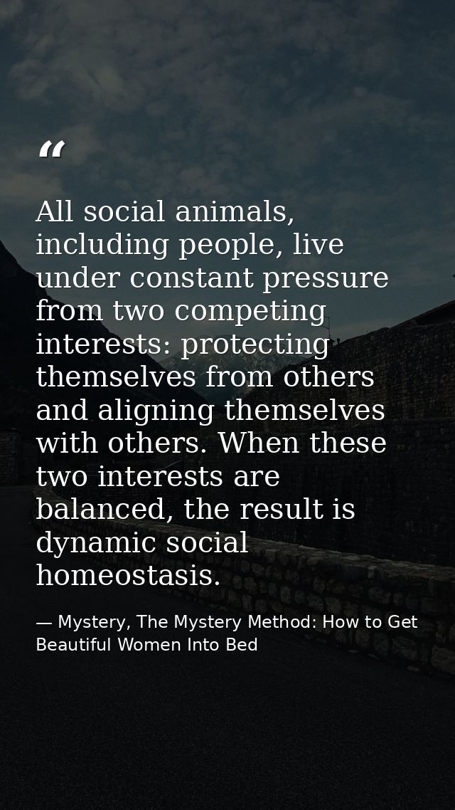 All social animals, including people, live under constant pressure from two competing interests: protecting themselves f — Mystery, The Mystery Method: How to Get Beautiful Women Into Bed