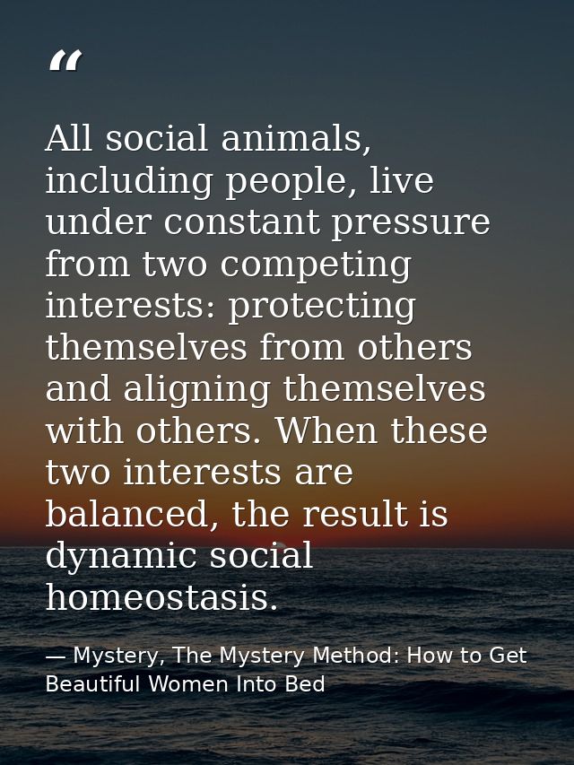 All social animals, including people, live under constant pressure from two competing interests: protecting themselves f — Mystery, The Mystery Method: How to Get Beautiful Women Into Bed
