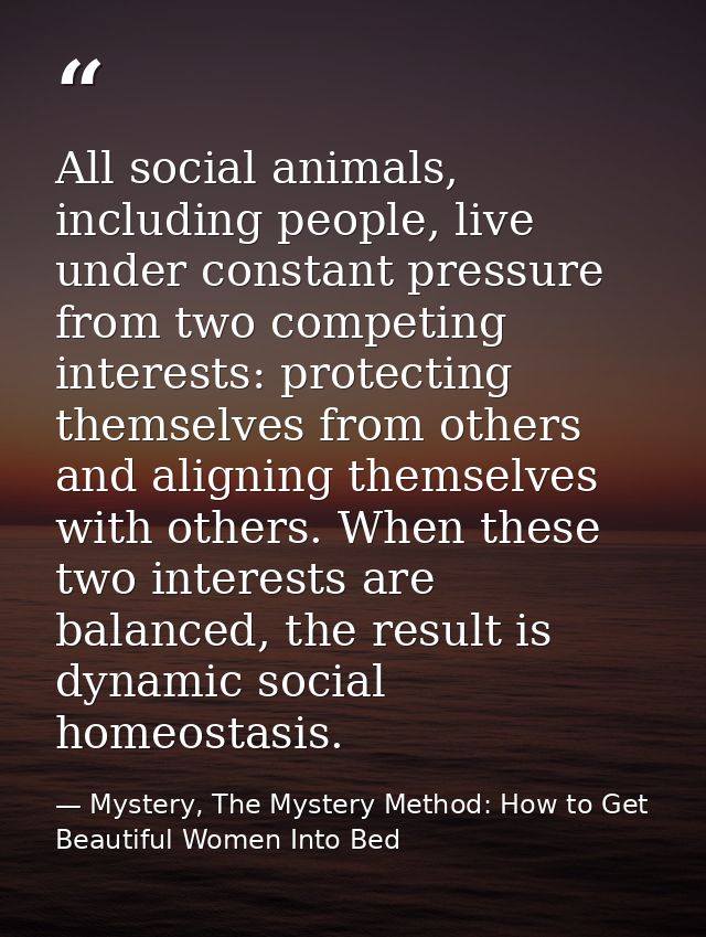 All social animals, including people, live under constant pressure from two competing interests: protecting themselves f — Mystery, The Mystery Method: How to Get Beautiful Women Into Bed