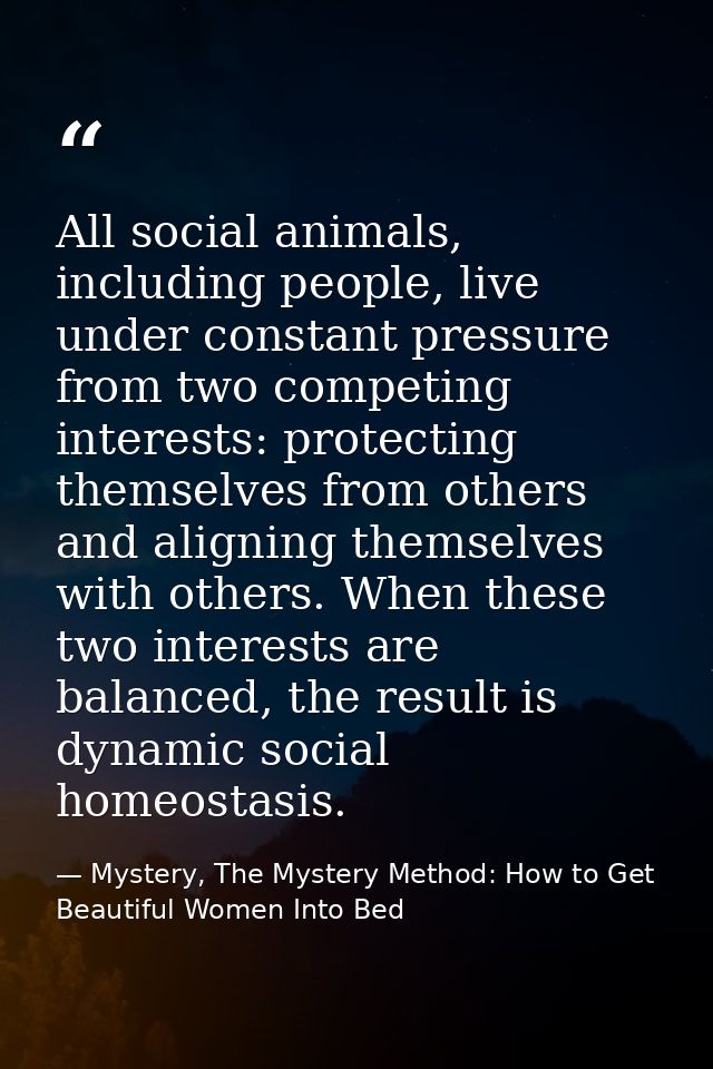 All social animals, including people, live under constant pressure from two competing interests: protecting themselves f — Mystery, The Mystery Method: How to Get Beautiful Women Into Bed
