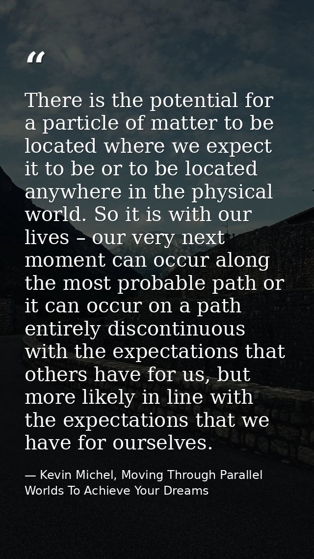There is the potential for a particle of matter to be located where we expect it to be or to be located anywhere in the  — Kevin Michel, Moving Through Parallel Worlds To Achieve Your Dreams