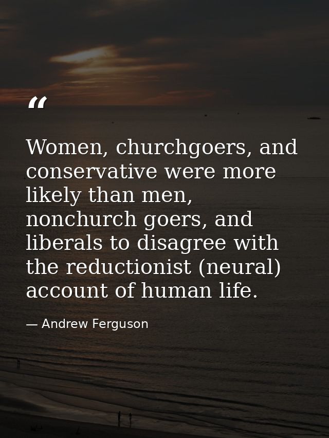Women, churchgoers, and conservative were more likely than men, nonchurch goers, and liberals to disagree with the reduc — Andrew Ferguson