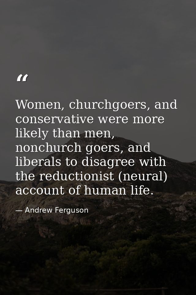 Women, churchgoers, and conservative were more likely than men, nonchurch goers, and liberals to disagree with the reduc — Andrew Ferguson