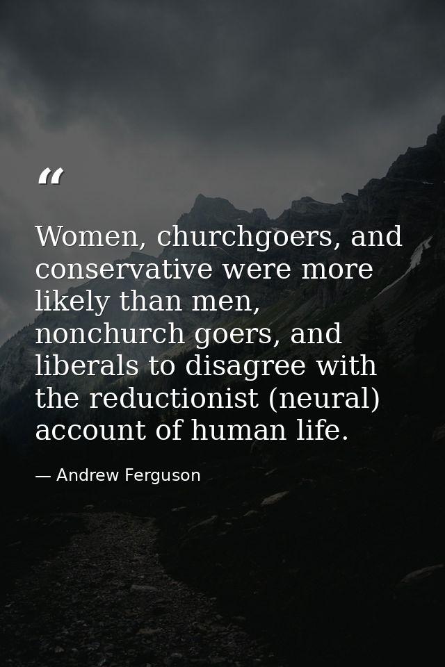 Women, churchgoers, and conservative were more likely than men, nonchurch goers, and liberals to disagree with the reduc — Andrew Ferguson