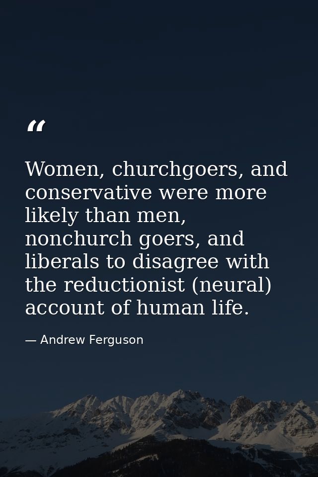 Women, churchgoers, and conservative were more likely than men, nonchurch goers, and liberals to disagree with the reduc — Andrew Ferguson