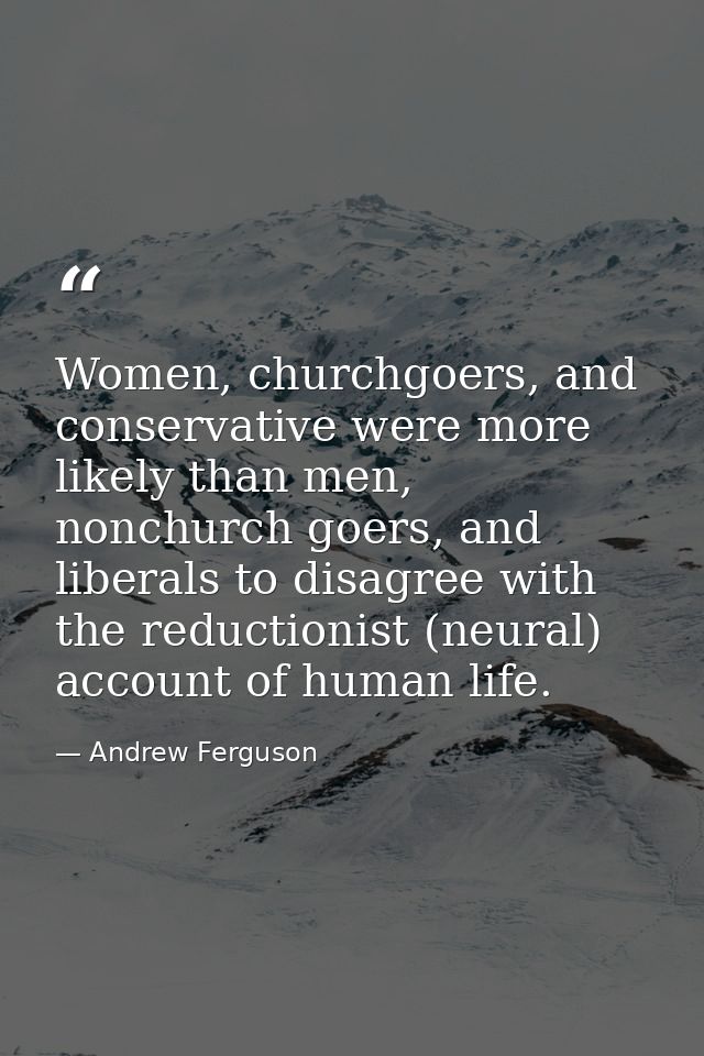 Women, churchgoers, and conservative were more likely than men, nonchurch goers, and liberals to disagree with the reduc — Andrew Ferguson