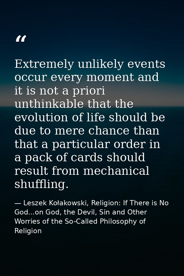 Extremely unlikely events occur every moment and it is not a priori unthinkable that the evolution of life should be due — Leszek Kołakowski, Religion: If There is No God...on God, the Devil, Sin and Other Worries of the So-Called Philosophy of Religion