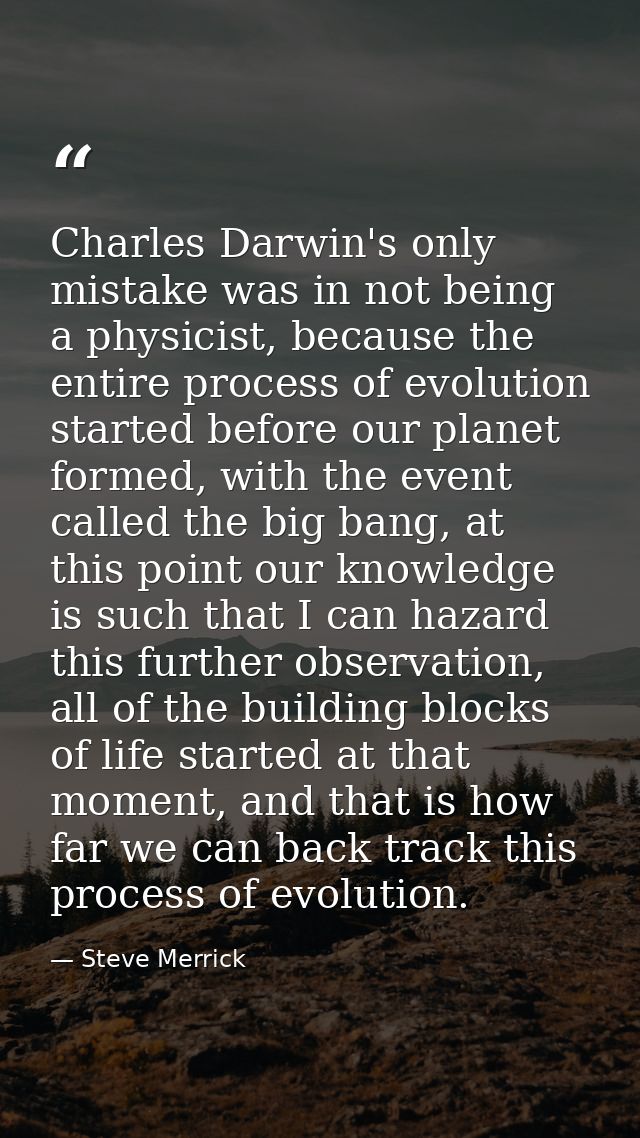 Charles Darwin's only mistake was in not being a physicist, because the entire process of evolution started before our p — Steve Merrick