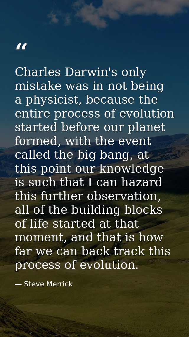 Charles Darwin's only mistake was in not being a physicist, because the entire process of evolution started before our p — Steve Merrick