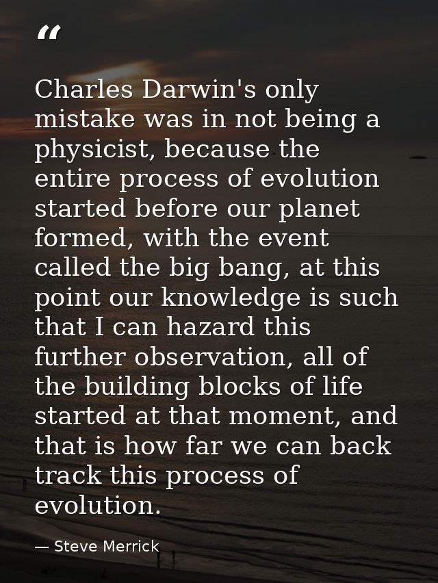 Charles Darwin's only mistake was in not being a physicist, because the entire process of evolution started before our p — Steve Merrick